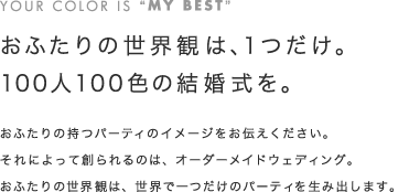 おふたりの持つパーティのイメージをお伝えください。それによって創られるのは、オーダーメイドウェディング。おふたりの世界観は、世界でただ一つだけのパーティを生み出します。