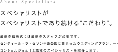 スペシャリストがスペシャリストであり続けるこだわり｜最高の結婚式には最高のスタッフが必要です。センティール・ラ・セゾン中島公園に集まったウエディングプランナー・コンシェルジュと12職種のスペシャリストを紹介します。