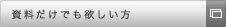 資料だけでも欲しい方