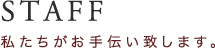 STAFF｜私たちがお手伝い致します。